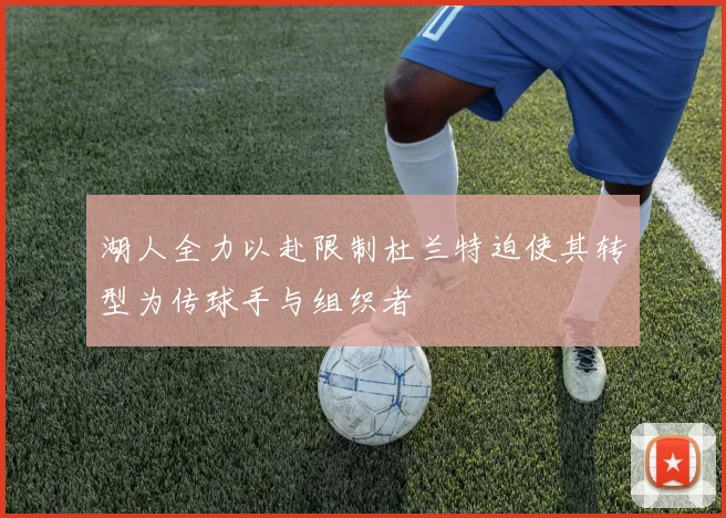 湖人全力以赴限制杜兰特迫使其转型为传球手与组织者