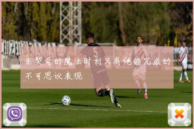 东契奇的魔法时刻只有他能完成的不可思议表现