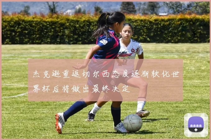 杰克逊重返切尔西态度逐渐软化世界杯后将做出最终决定