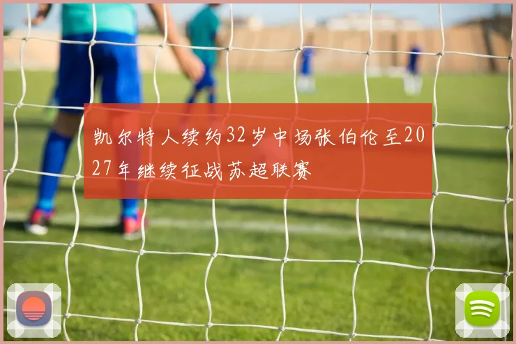 凯尔特人续约32岁中场张伯伦至2027年继续征战苏超联赛