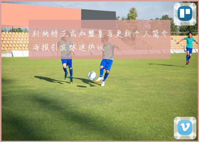 科纳特正式加盟皇马更新个人简介海报引发球迷热议