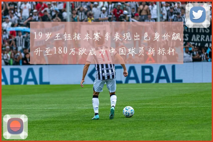 19岁王钰栋本赛季表现出色身价飙升至180万欧成为中国球员新标杆