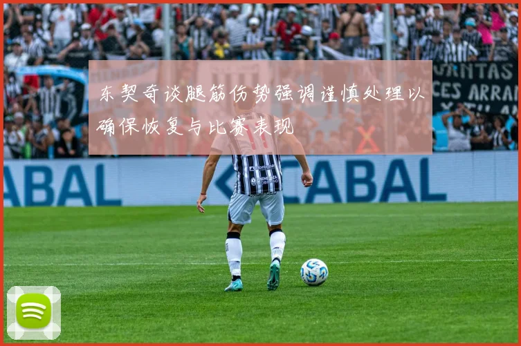 东契奇谈腿筋伤势强调谨慎处理以确保恢复与比赛表现