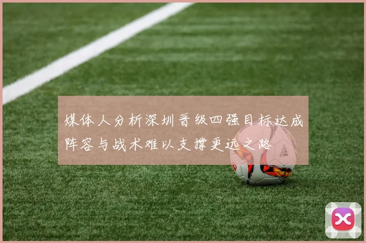 媒体人分析深圳晋级四强目标达成阵容与战术难以支撑更远之路