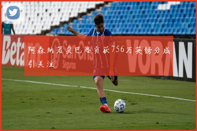 阿森纳若卖巴洛贡获756万英镑分成引关注