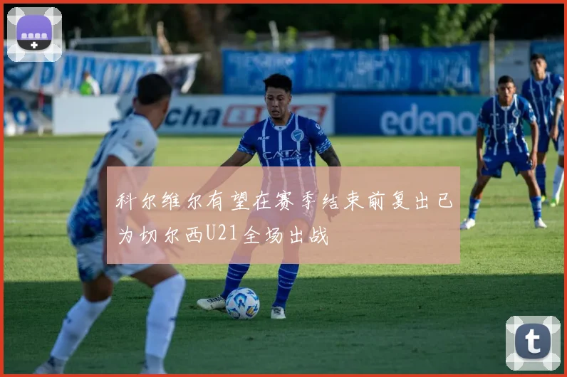 科尔维尔有望在赛季结束前复出已为切尔西U21全场出战