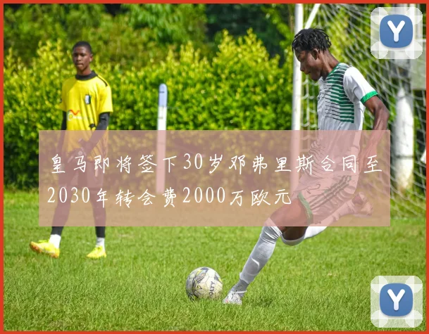 皇马即将签下30岁邓弗里斯合同至2030年转会费2000万欧元