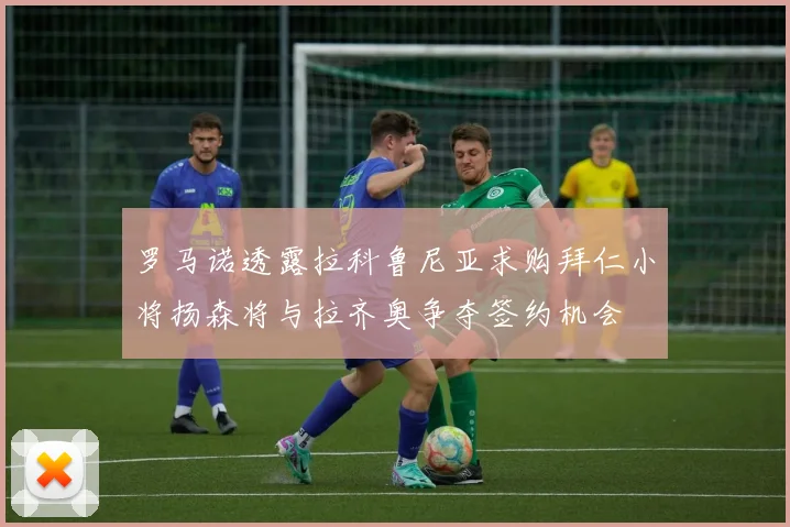 罗马诺透露拉科鲁尼亚求购拜仁小将扬森将与拉齐奥争夺签约机会