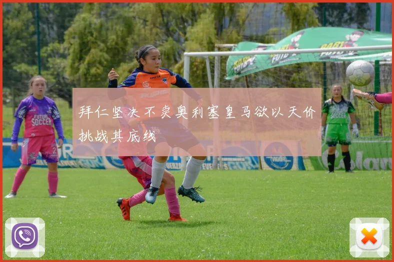 拜仁坚决不卖奥利塞皇马欲以天价挑战其底线