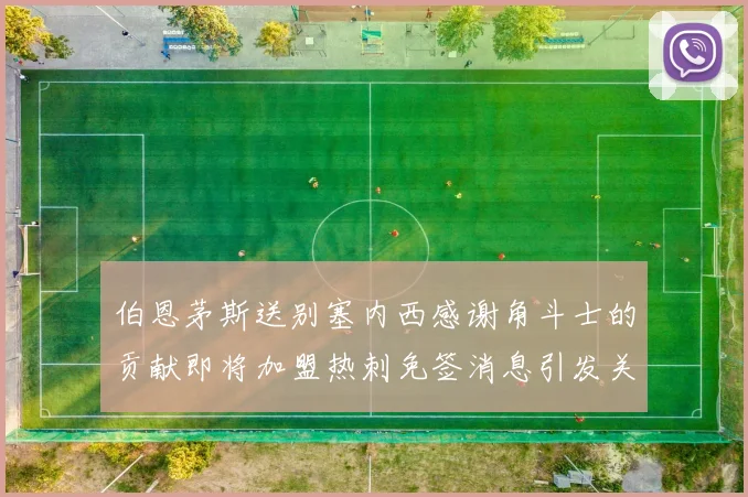 伯恩茅斯送别塞内西感谢角斗士的贡献即将加盟热刺免签消息引发关注